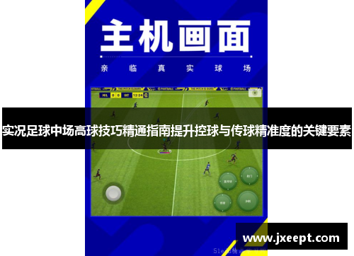 实况足球中场高球技巧精通指南提升控球与传球精准度的关键要素